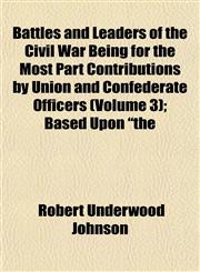 Battles and Leaders of the Civil War Being for the Most Part Contributions by Union and Confederate Officers (Volume 3); Based Upon "the,1152626590,9781152626591