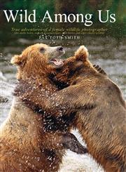 Wild Among Us True Adventures of a Female Wildlife Photographer Who Stalks Bears, Wolves, Mountain Lions, Wild Horses and Other Ellu,0989251330,9780989251334
