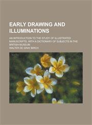 Early drawing and illuminations; an introduction to the study of illustrated manuscripts, with a dictionary of subjects in the British Museum,1230170138,9781230170138