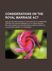 Considerations on the Royal marriage act; and on the application of that statute to a marraige contracted and solemnized out of Great Britain,1159508593,9781159508593