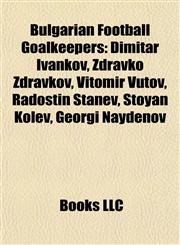 Bulgarian Football Goalkeeper Introduction Dimitar Ivankov, Zdravko Zdravkov, Vitomir Vutov, Radostin Stanev, Stoyan Kolev, Georgi Naydenov,1155925483,9781155925486