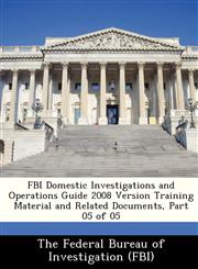 FBI Domestic Investigations and Operations Guide 2008 Version Training Material and Related Documents, Part 05 of 05,1288426267,9781288426263