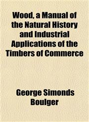 Wood, a Manual of the Natural History and Industrial Applications of the Timbers of Commerce,1152493183,9781152493186