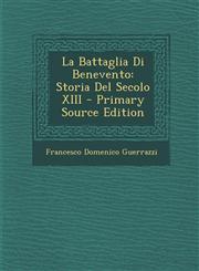 La Battaglia Di Benevento Storia Del Secolo XIII - Primary Source Edition,1295145561,9781295145560