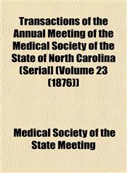 Transactions of the Annual Meeting of the Medical Society of the State of North Carolina (Serial] (Volume 23 (1876)),1153227827,9781153227827