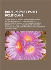 Irish Unionist Party Politicians Edward Carson, Baron Carson, Henry Hughes Wilson, William Hacket Pain, Walter Long, 1st Viscount Long, Caesar Litton,1155709209,9781155709208