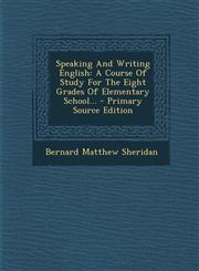 Speaking and Writing English A Course of Study for the Eight Grades of Elementary School... - Primary Source Edition,1295374137,9781295374137