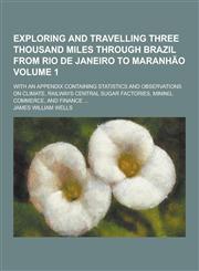 Exploring and Travelling Three Thousand Miles Through Brazil from Rio de Janeiro to Maranhao; With an Appendix Containing Statistics and Observations,1230312323,9781230312323