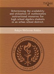 Determining the availability and utilization of mathematics instructional resources for high school algebra students in an urban school district.,1249034299,9781249034292