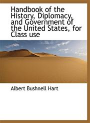 Handbook of the History, Diplomacy, and Government of the United States, for Class use,1113938293,9781113938299