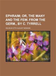 Ephraim; Or, the Many and the Few. from the Germ., by C. Tyrrell,1459044673,9781459044678