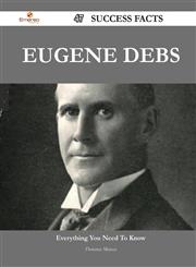 Eugene Debs 47 Success Facts - Everything You Need to Know about Eugene Debs,1488549559,9781488549557