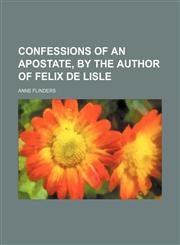 Confessions of an apostate, by the author of Felix de Lisle,1459060458,9781459060456