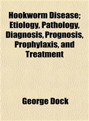 Hookworm Disease; Etiology, Pathology, Diagnosis, Prognosis, Prophylaxis, and Treatment,115231985X,9781152319851
