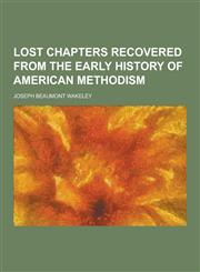 Lost Chapters Recovered from the Early History of American Methodism,1230232788,9781230232782