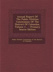 Annual Report of the Public Utilities Commission of the District of Columbia, Volume 1... - Primary Source Edition,1294478915,9781294478911