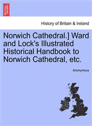 Norwich Cathedral.] Ward and Lock's Illustrated Historical Handbook to Norwich Cathedral, etc.,1240863063,9781240863068