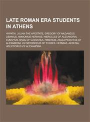 Late Roman Era Students in Athens Hypatia, Julian the Apostate, Gregory of Nazianzus, Libanius, Ammonius Hermiae, Hierocles of Alexandria, Eunapius,,1230526048,9781230526041