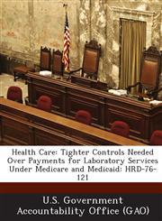 Health Care Tighter Controls Needed Over Payments for Laboratory Services Under Medicare and Medicaid: Hrd-76-121,1289013381,9781289013387
