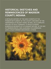 Historical Sketches and Reminiscences of Madison County, Indiana; A Detailed History of the Early Events of the Pioneer Settlement of the County, and Many of the Happenings of Recent Years, as Well as a Complete History of Each Township, to Which Is Added,1150220309,9781150220302