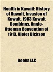 Health in Kuwait History of Kuwait, Invasion of Kuwait, 1983 Kuwait Bombings, Anglo-Ottoman Convention of 1913, Violet Dickson,1157848397,9781157848394