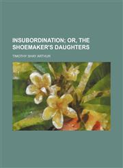 Insubordination; Or, the Shoemaker's Daughters,123538666X,9781235386664