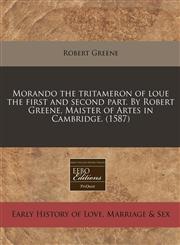 Morando the tritameron of loue the first and second part. By Robert Greene, Maister of Artes in Cambridge. (1587),117132250X,9781171322504