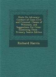 Hints on Advocacy Conduct of Cases Civil and Criminal. Classes of Witnesses, and Suggestions for Cross-Examining Them - Primary Source E,1294797743,9781294797746