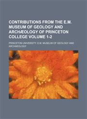 Contributions from the E.M. Museum of Geology and Archæology of Princeton College Volume 1-2,1150547332,9781150547331