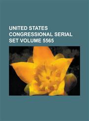 United States Congressional Serial Set Volume 5565,1234048205,9781234048204