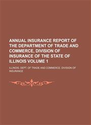 Annual insurance report of the Department of Trade and Commerce, Division of Insurance of the State of Illinois Volume 1,1236287592,9781236287595