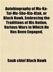 Autobiography of Ma-Ka-Tai-Me-She-Kia-Kiak, or Black Hawk, Embracing the Traditions of His Nation, Various Wars in Which He Has Been Engaged,,1152627341,9781152627345