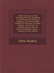 Notes On Some of the Principal Pictures Exhibited in the Rooms of the Royal Academy, the Old and New Societies of Painters in Water Colours, the Society of British Artists and the French Exhibition, Issue 4 - Primary Source Edition,1295150034,9781295150038