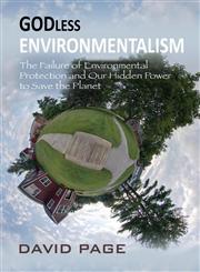 Godless Environmentalism The Failure of Environmental Protection and Our Hidden Power to Save the Planet,0989486443,9780989486446