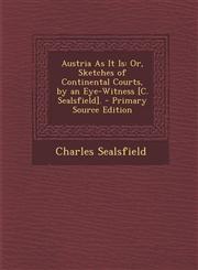 Austria as It Is Or, Sketches of Continental Courts, by an Eye-Witness [C. Sealsfield]. - Primary Source Edition,1289969477,9781289969479