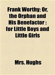 Frank Worthy; Or, the Orphan and His Benefactor for Little Boys and Little Girls,1154514137,9781154514131