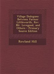 Village Dialogues Between Farmer Littleworth, REV. Mr. Lovegood, and Others - Primary Source Edition,1287983340,9781287983347