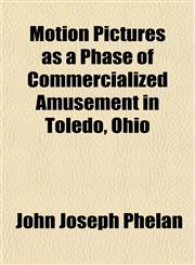 Motion Pictures as a Phase of Commercialized Amusement in Toledo, Ohio,1152425161,9781152425163