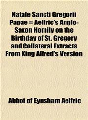 Natale Sancti Gregorii Papae = Aelfric's Anglo-Saxon Homily on the Birthday of St. Gregory and Collateral Extracts From King Alfred's Version,1151750980,9781151750983