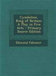 Cymbeline, King of Britain A Play in Five Acts - Primary Source Edition,129490454X,9781294904540