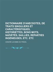 Dictionnaire D'Anecdotes, de Traits Singuliers Et Caracteristiques, Historiettes, Bons Mots, Naivetes, Saillies, Reparties Ingenieuses, Etc. Etc,1234606402,9781234606404