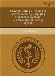 Communicating a Frame for Service-Learning Engaging Students as Learners, Citizens, And/Or Change Agents.,1244631590,9781244631595