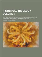 Historical Theology; A Review of the Principal Doctrinal Discussions in the Christian Church Since the Apostolic Age Volume 1,1230263616,9781230263618