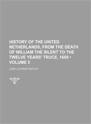 History of the United Netherlands, From the Death of William the Silent to the Twelve Years' Truce, 1609 (Volume 5),1154308413,9781154308419