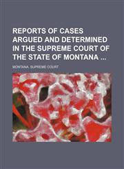 Reports of Cases Argued and Determined in the Supreme Court of the State of Montana (Volume 50),1150375043,9781150375040