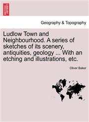 Ludlow Town and Neighbourhood. A series of sketches of its scenery, antiquities, geology ... With an etching and illustrations, etc.,1241307040,9781241307042