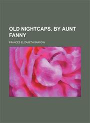 Old nightcaps. By aunt Fanny,145883641X,9781458836410