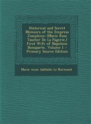Historical and Secret Memoirs of the Empress Josephine (Marie Rose Tascher De La Pagerie,) First Wife of Napoleon Bonaparte, Volume 1 - Primary Source Edition,1293316431,9781293316436