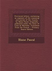 Provincial Letters, Containing an Exposure of the Reasoning and Morals of the Jesuits, by Blaise Pascal. Originally Published Under the Name of Louis,1295316609,9781295316601