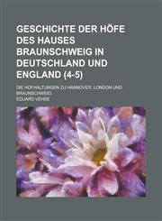 Geschichte Der Hofe Des Hauses Braunschweig in Deutschland Und England; Die Hofhaltungen Zu Hannover, London Und Braunschweig (4-5),1236613880,9781236613882